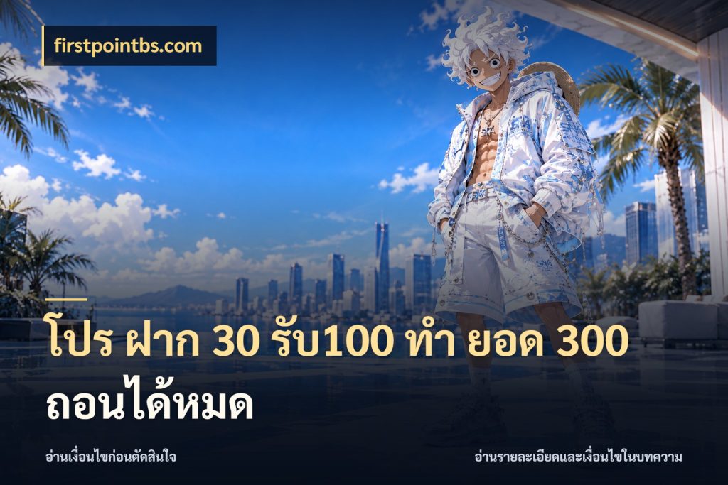 โปร ฝาก 30 รับ100 ทํา ยอด 300 ถอนได้หมด โปรยอดรับที่สายเกมสนใจ กับ firstpointbs.com